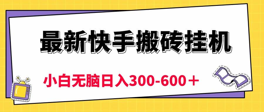 最新快手搬砖挂机，5分钟6元!  小白无脑日入300-600＋-伊恩资源网