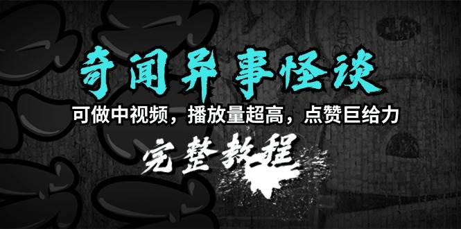 奇闻异事怪谈完整教程，可做中视频，播放量超高，点赞巨给力（教程+素材）-伊恩资源网