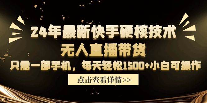 24年最新快手硬核技术无人直播带货，只需一部手机 每天轻松1500+小白可操作-伊恩资源网