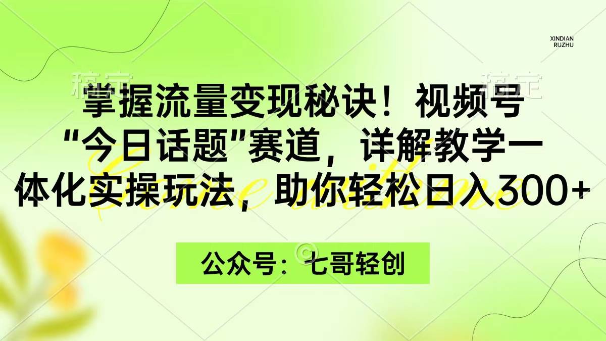 掌握流量变现秘诀！视频号“今日话题”赛道，一体化实操玩法，助你日入300+-伊恩资源网