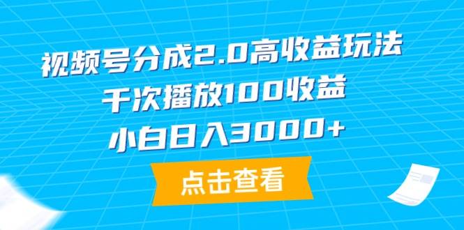 视频号分成2.0高收益玩法，千次播放100收益，小白日入3000+-伊恩资源网