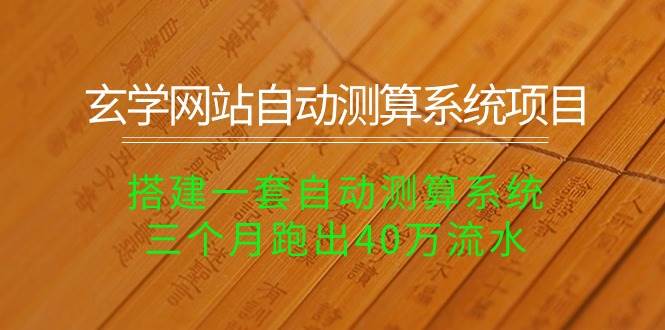 玄学网站自动测算系统项目：搭建一套自动测算系统，三个月跑出40万流水-伊恩资源网