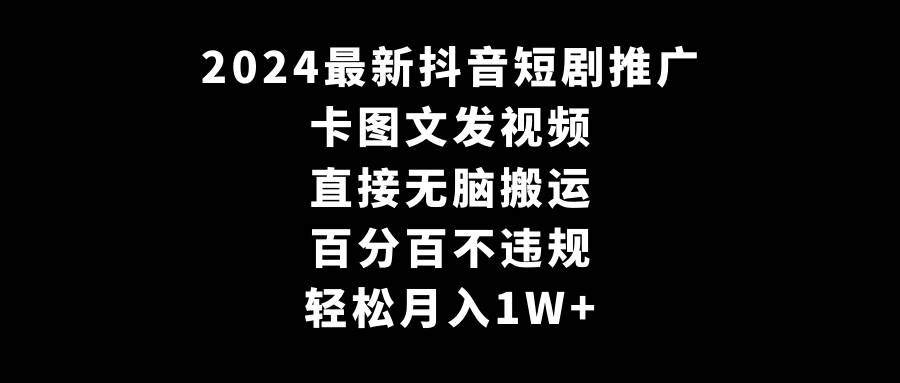 2024最新抖音短剧推广，卡图文发视频 直接无脑搬 百分百不违规 轻松月入1W+-伊恩资源网