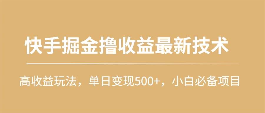 快手掘金撸收益最新技术，高收益玩法，单日变现500+，小白必备项目-伊恩资源网