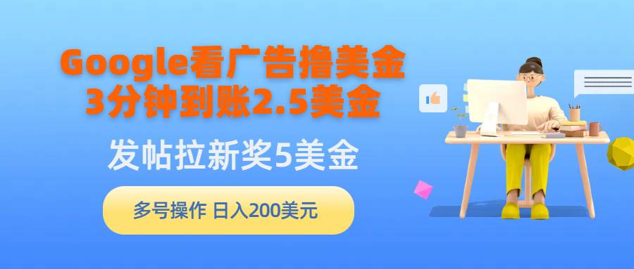 Google看广告撸美金，3分钟到账2.5美金，发帖拉新5美金，多号操作，日入…-伊恩资源网