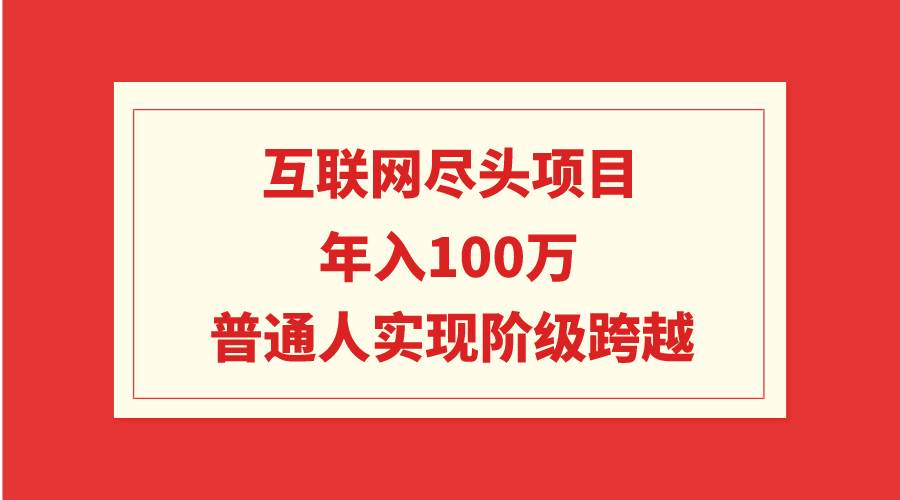 互联网尽头项目：年入100W，普通人实现阶级跨越-伊恩资源网