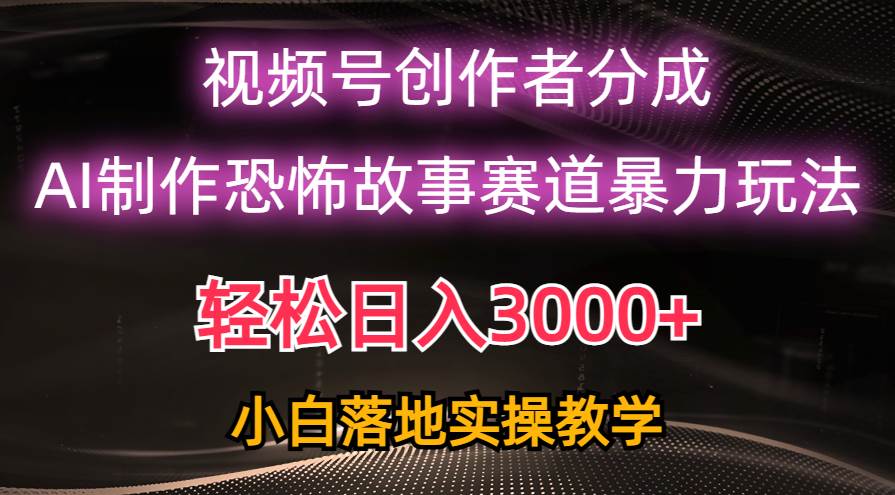 日入3000+，视频号AI恐怖故事赛道暴力玩法，轻松过原创，小白也能轻松上手-伊恩资源网