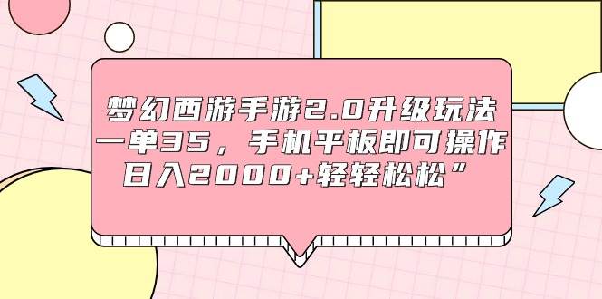 梦幻西游手游2.0升级玩法，一单35，手机平板即可操作，日入2000+轻轻松松”-伊恩资源网