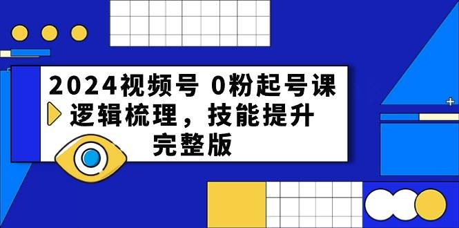 2024视频号 0粉起号课，逻辑梳理，技能提升，完整版-伊恩资源网