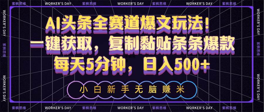 AI头条全赛道爆文玩法！一键获取，复制黏贴条条爆款，每天5分钟，日入500+-伊恩资源网