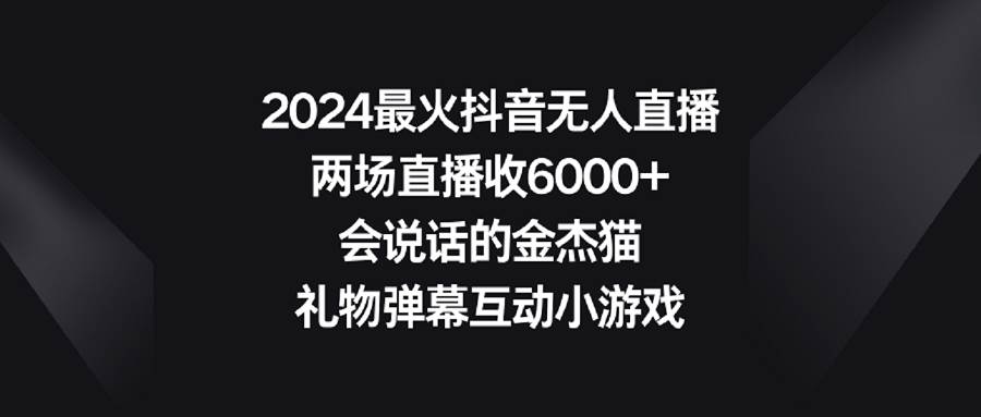 2024最火抖音无人直播，两场直播收6000+会说话的金杰猫 礼物弹幕互动小游戏-伊恩资源网