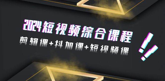 2024短视频综合课程，剪辑课+抖加课+短视频课（48节）-伊恩资源网