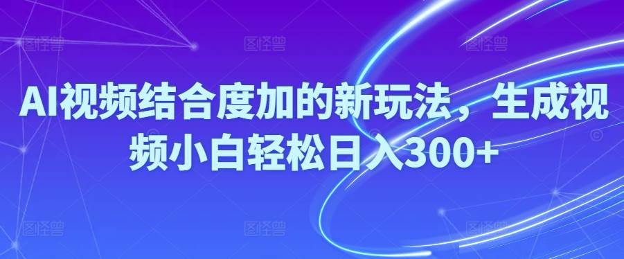 Ai视频结合度加的新玩法,生成视频小白轻松日入300+-伊恩资源网