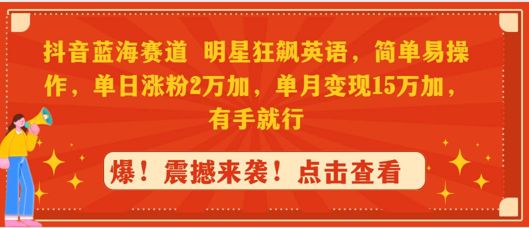 抖音蓝海赛道，明星狂飙英语，简单易操作，单日涨粉2万加，单月变现15万…-伊恩资源网