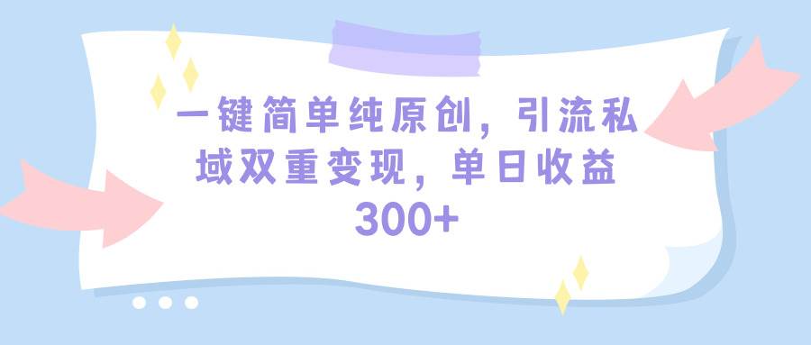 一键简单纯原创，引流私域双重变现，单日收益300+（教程+素材）-伊恩资源网