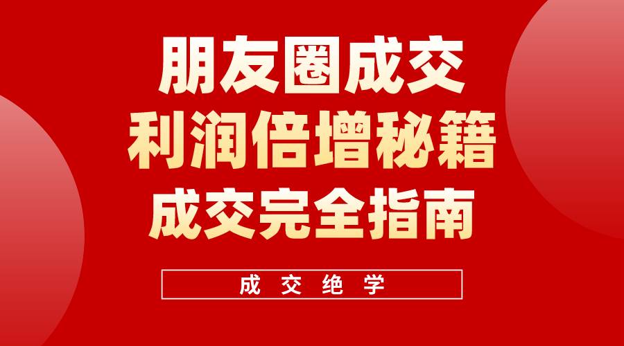 【白龙笔记】朋友圈成交利润倍增秘籍（无水印）-伊恩资源网