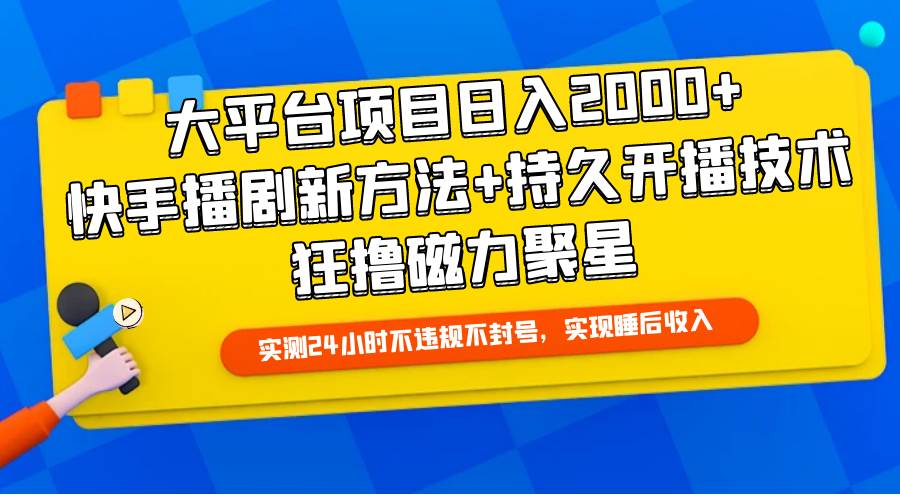 大平台项目日入2000+，快手播剧新方法+持久开播技术，狂撸磁力聚星-伊恩资源网