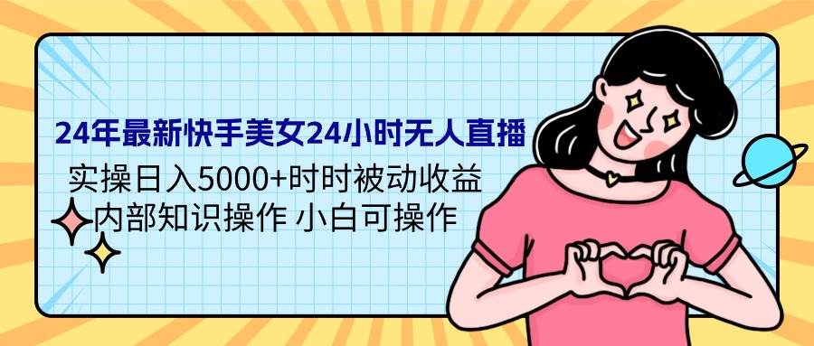 24年最新快手美女24小时无人直播 实操日入5000+时时被动收益 内部知识操…-伊恩资源网