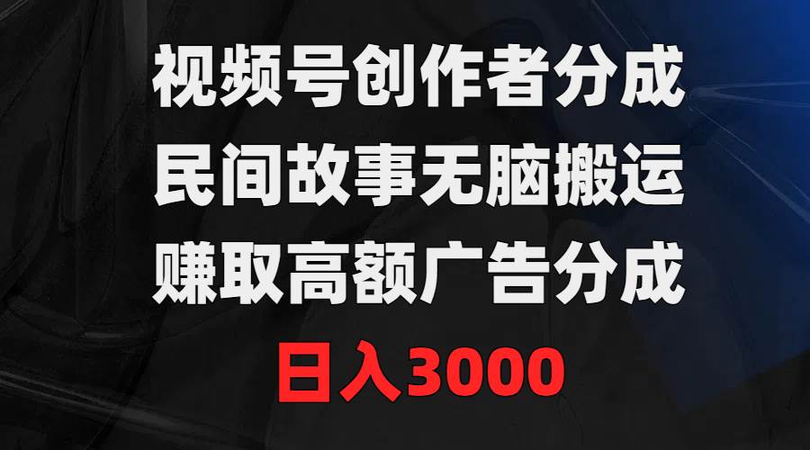 视频号创作者分成，民间故事无脑搬运，赚取高额广告分成，日入3000-伊恩资源网