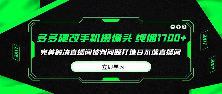 多多硬改手机摄像头，单场带货纯佣1700+完美解决直播间被判问题，打造日…-伊恩资源网