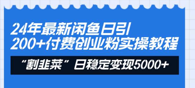 24年最新闲鱼日引200+付费创业粉，割韭菜每天5000+收益实操教程！-伊恩资源网