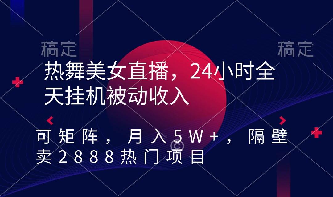 热舞美女直播，24小时全天挂机被动收入，可矩阵 月入5W+隔壁卖2888热门项目-伊恩资源网