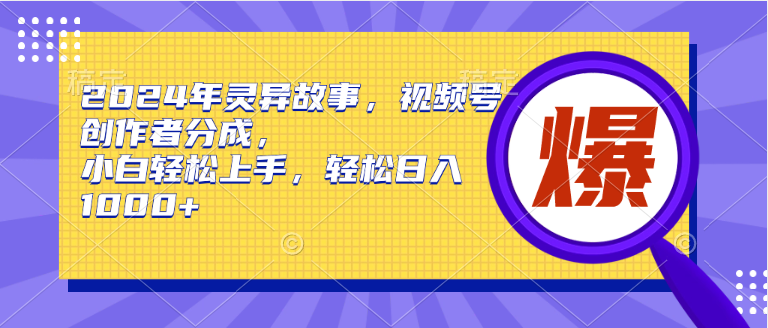 2024年灵异故事，视频号创作者分成，小白轻松上手，轻松日入1000+-伊恩资源网