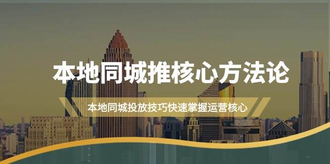 本地同城·推核心方法论，本地同城投放技巧快速掌握运营核心（16节课）-伊恩资源网