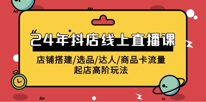 2024年抖店线上直播课，店铺搭建/选品/达人/商品卡流量/起店高阶玩法-伊恩资源网