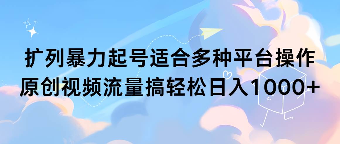 扩列暴力起号适合多种平台操作原创视频流量搞轻松日入1000+-伊恩资源网