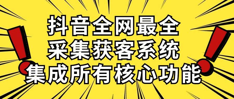 抖音全网最全采集获客系统，集成所有核心功能，日引500+-伊恩资源网