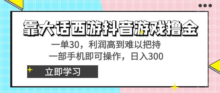 靠大话西游抖音游戏撸金，一单30，利润高到难以把持，一部手机即可操作-伊恩资源网