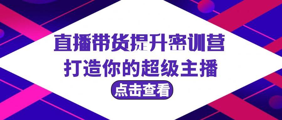 直播带货提升特训营，打造你的超级主播（3节直播课+配套资料）-伊恩资源网