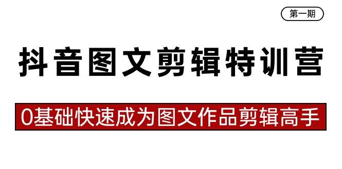 抖音图文剪辑特训营第一期，0基础快速成为图文作品剪辑高手（23节课）-伊恩资源网