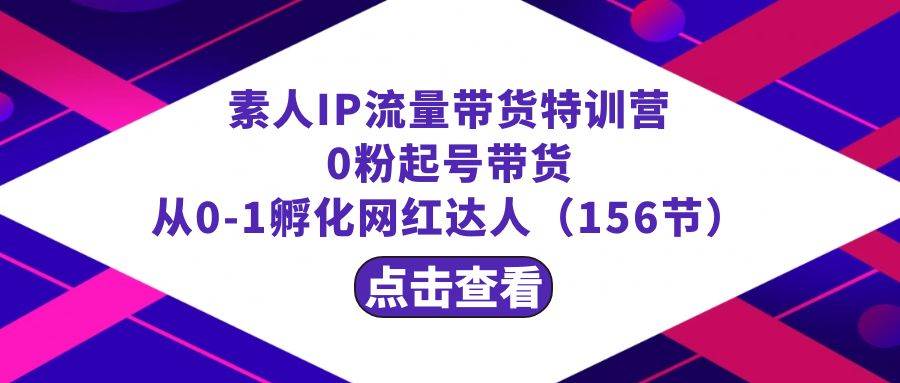 繁星·计划素人IP流量带货特训营：0粉起号带货 从0-1孵化网红达人（156节）-伊恩资源网