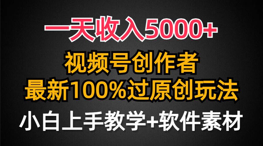 一天收入5000+，视频号创作者，最新100%原创玩法，对新人友好，小白也可.-伊恩资源网