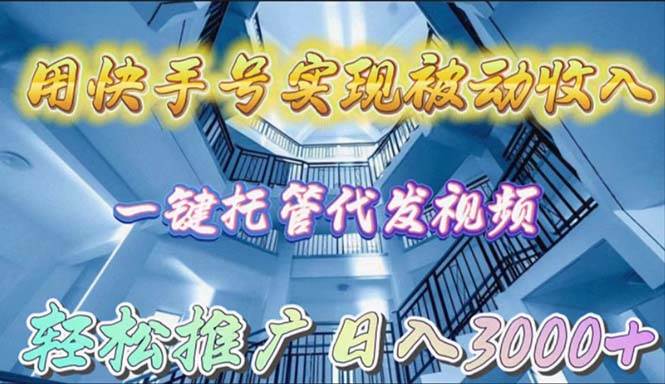 用快手号实现被动收入，一键托管代发视频，轻松推广日入3000+-伊恩资源网