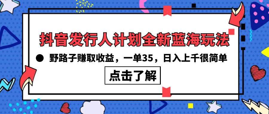 抖音发行人计划全新蓝海玩法，野路子赚取收益，一单35，日入上千很简单!-伊恩资源网