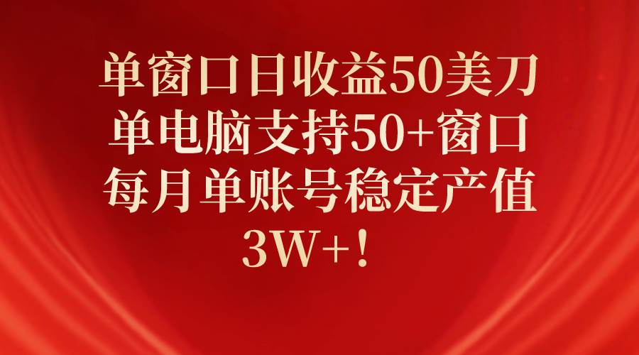 单窗口日收益50美刀，单电脑支持50+窗口，每月单账号稳定产值3W+！-伊恩资源网