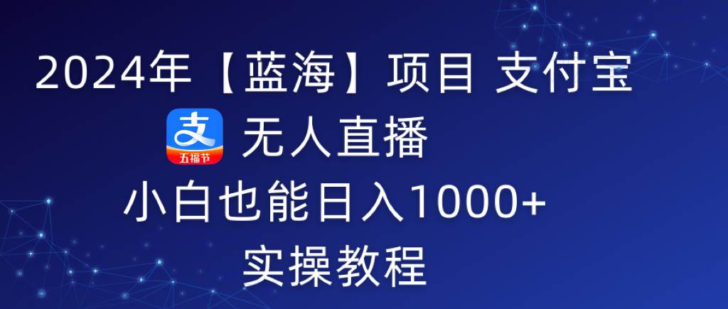 2024年【蓝海】项目 支付宝无人直播 小白也能日入1000+  实操教程-伊恩资源网