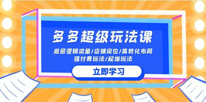 2024多多 超级玩法课 流量底层逻辑/店铺定位/高转化布局/强付费/起爆玩法-伊恩资源网