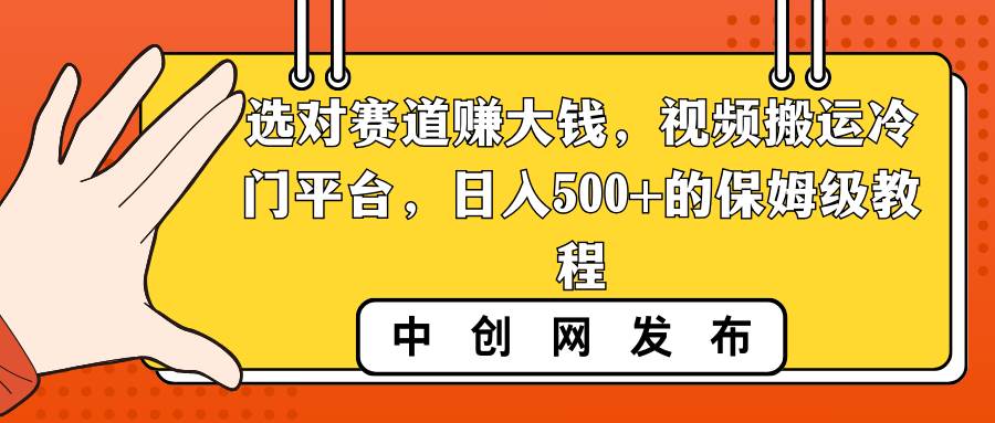 选对赛道赚大钱，视频搬运冷门平台，日入500+的保姆级教程-伊恩资源网