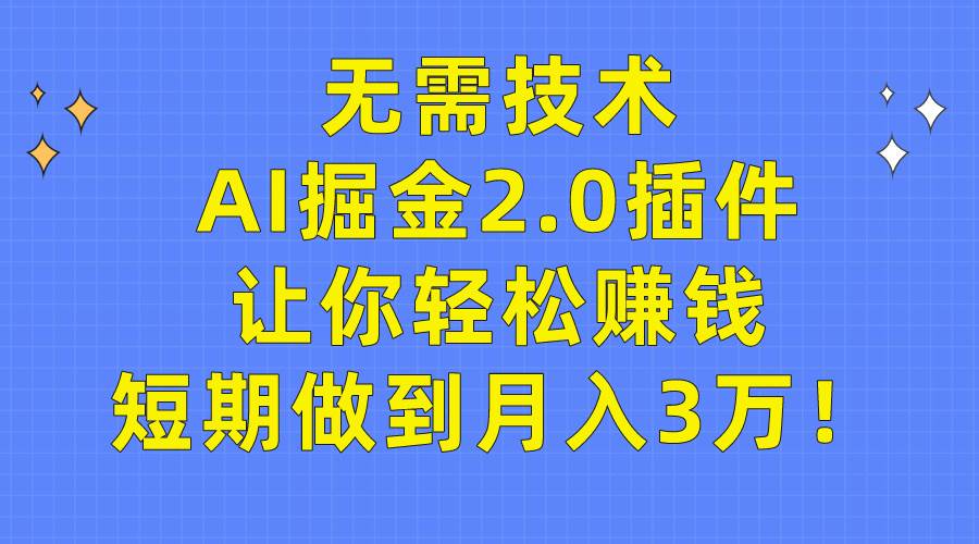 无需技术，AI掘金2.0插件让你轻松赚钱，短期做到月入3万！-伊恩资源网