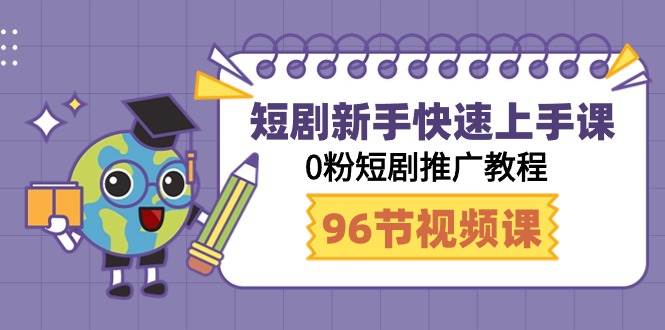 短剧新手快速上手课，0粉短剧推广教程（98节视频课）-伊恩资源网