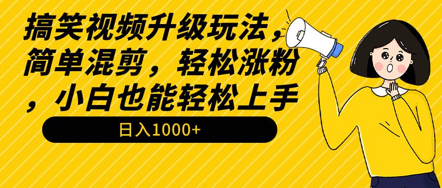 搞笑视频升级玩法，简单混剪，轻松涨粉，小白也能上手，日入1000+教程+素材-伊恩资源网