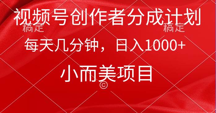 视频号创作者分成计划，每天几分钟，收入1000+，小而美项目-伊恩资源网