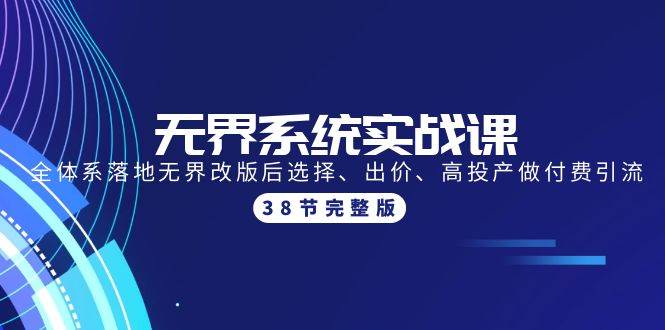 无界系统实战课：全体系落地无界改版后选择、出价、高投产做付费引流-38节-伊恩资源网