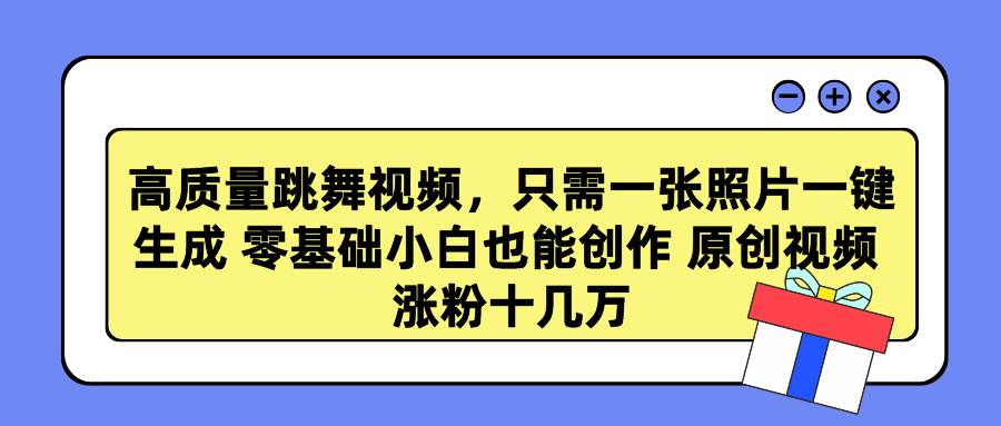 高质量跳舞视频，只需一张照片一键生成 零基础小白也能创作 原创视频 涨…-伊恩资源网