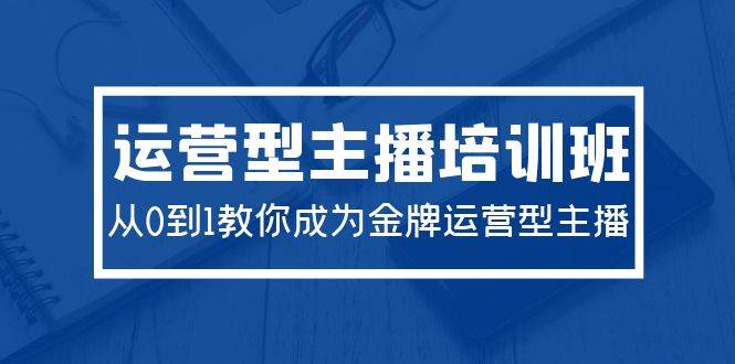 2024运营型主播培训班：从0到1教你成为金牌运营型主播（29节课）-伊恩资源网