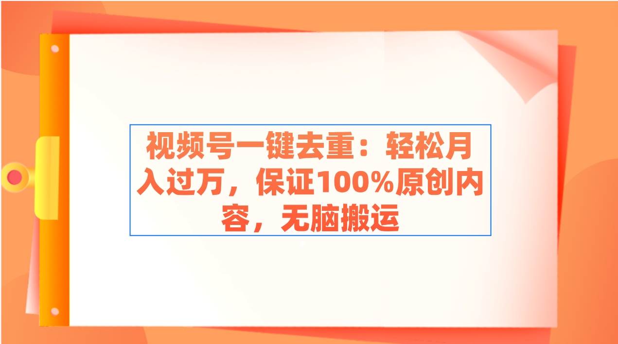 视频号一键去重：轻松月入过万，保证100%原创内容，无脑搬运-伊恩资源网